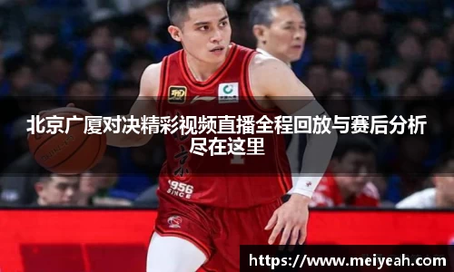北京广厦对决精彩视频直播全程回放与赛后分析尽在这里